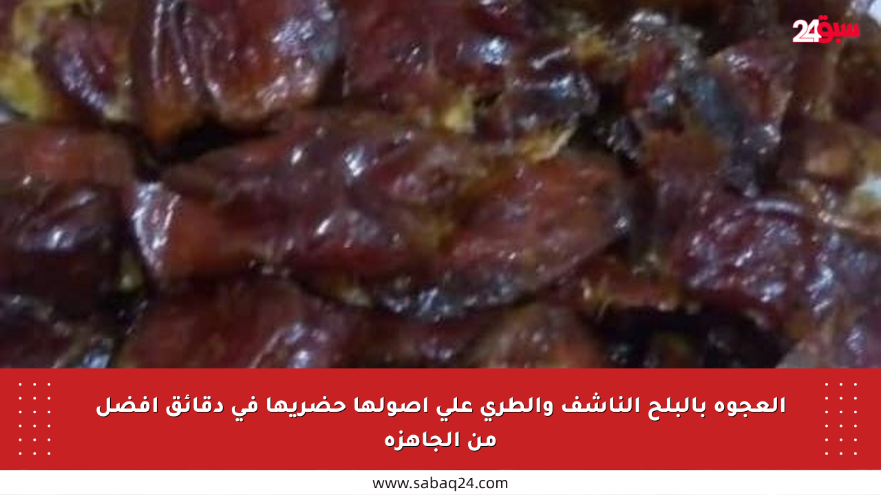 العجوة بالبلح الناشف والطري على أصولها حضريها في دقائق أفضل من الجاهزة